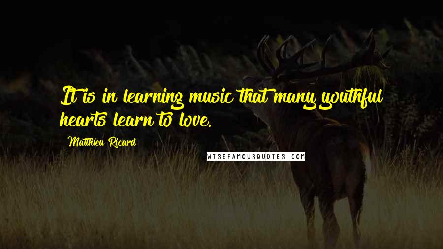 Matthieu Ricard Quotes: It is in learning music that many youthful hearts learn to love.