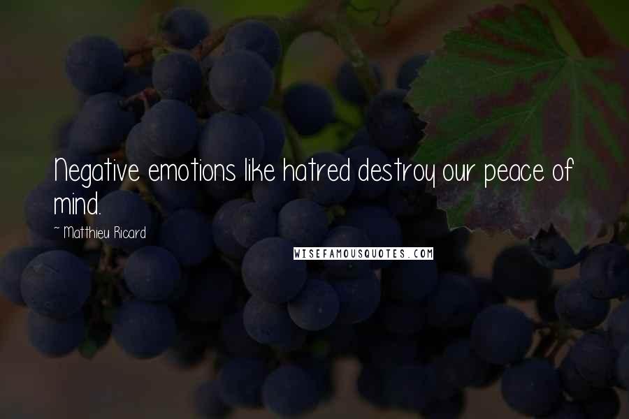 Matthieu Ricard Quotes: Negative emotions like hatred destroy our peace of mind.