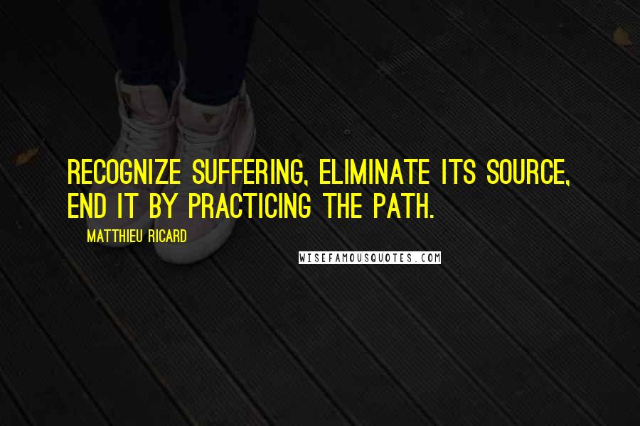 Matthieu Ricard Quotes: Recognize suffering, Eliminate its source, End it By practicing the path.