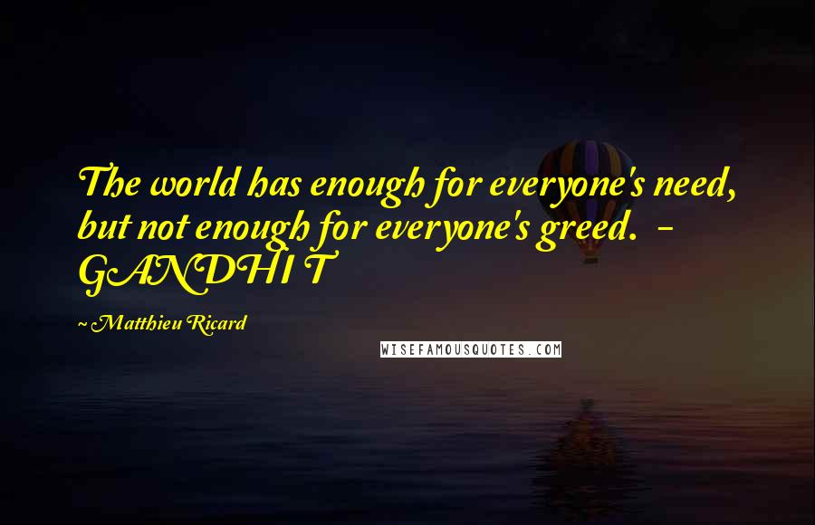 Matthieu Ricard Quotes: The world has enough for everyone's need, but not enough for everyone's greed. - GANDHI T