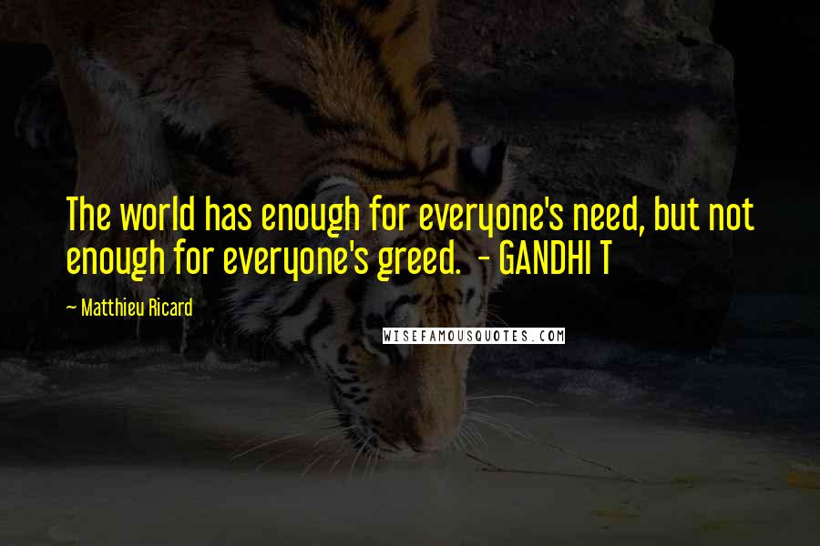 Matthieu Ricard Quotes: The world has enough for everyone's need, but not enough for everyone's greed.  - GANDHI T