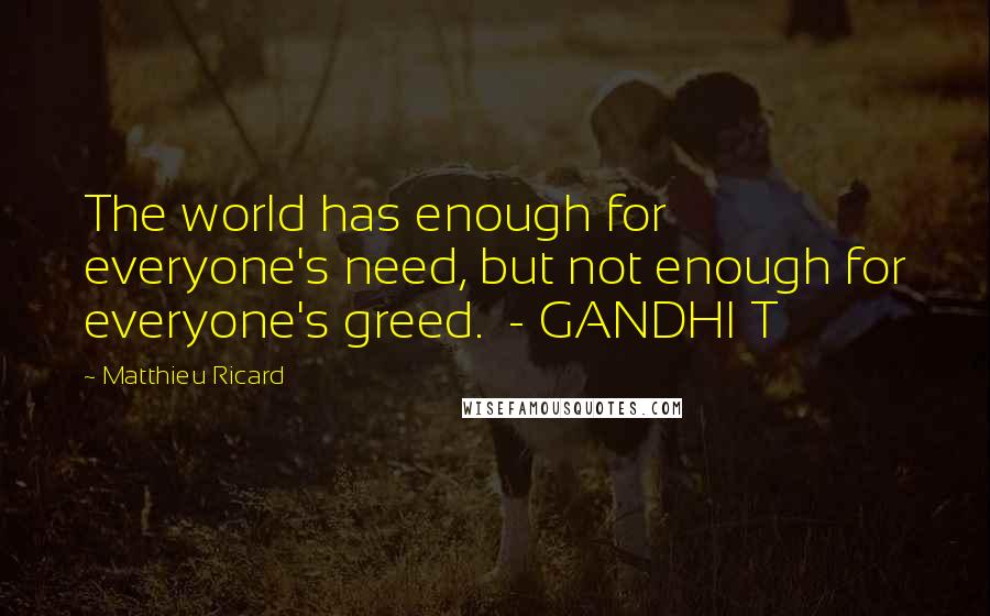 Matthieu Ricard Quotes: The world has enough for everyone's need, but not enough for everyone's greed.  - GANDHI T