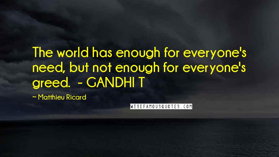 Matthieu Ricard Quotes: The world has enough for everyone's need, but not enough for everyone's greed.  - GANDHI T