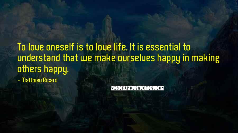 Matthieu Ricard Quotes: To love oneself is to love life. It is essential to understand that we make ourselves happy in making others happy.