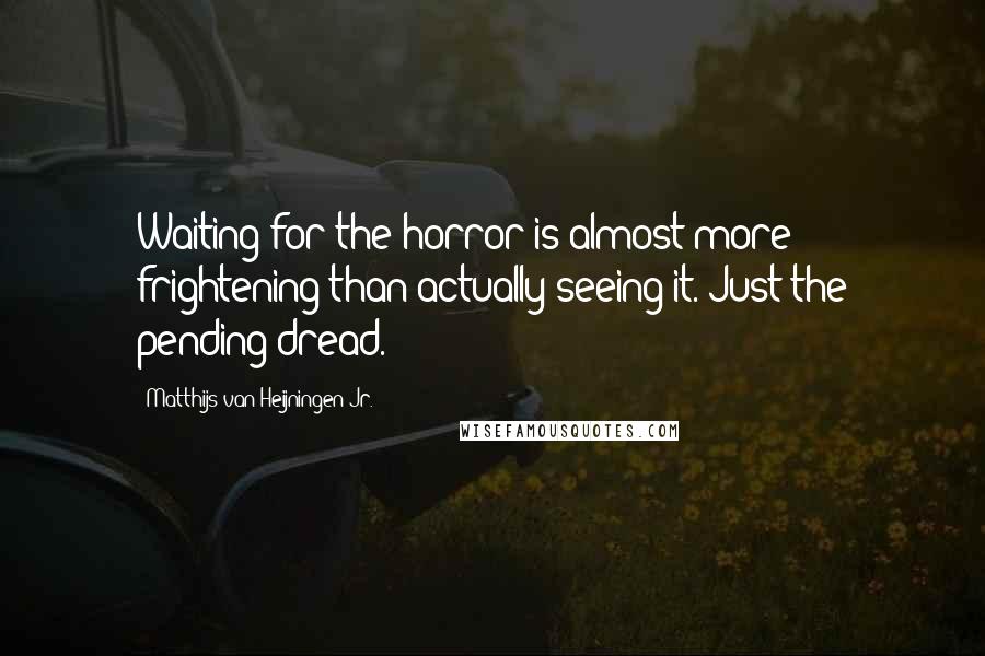 Matthijs Van Heijningen Jr. Quotes: Waiting for the horror is almost more frightening than actually seeing it. Just the pending dread.