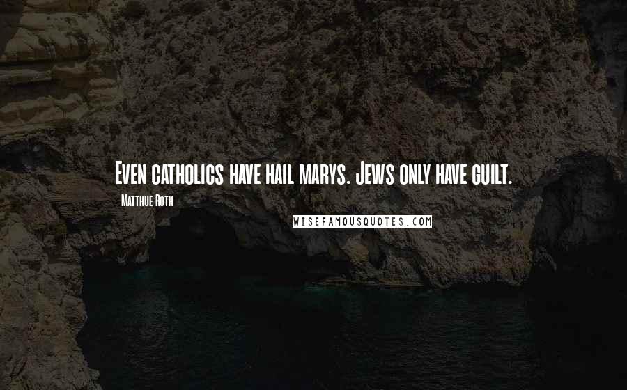 Matthue Roth Quotes: Even catholics have hail marys. Jews only have guilt.