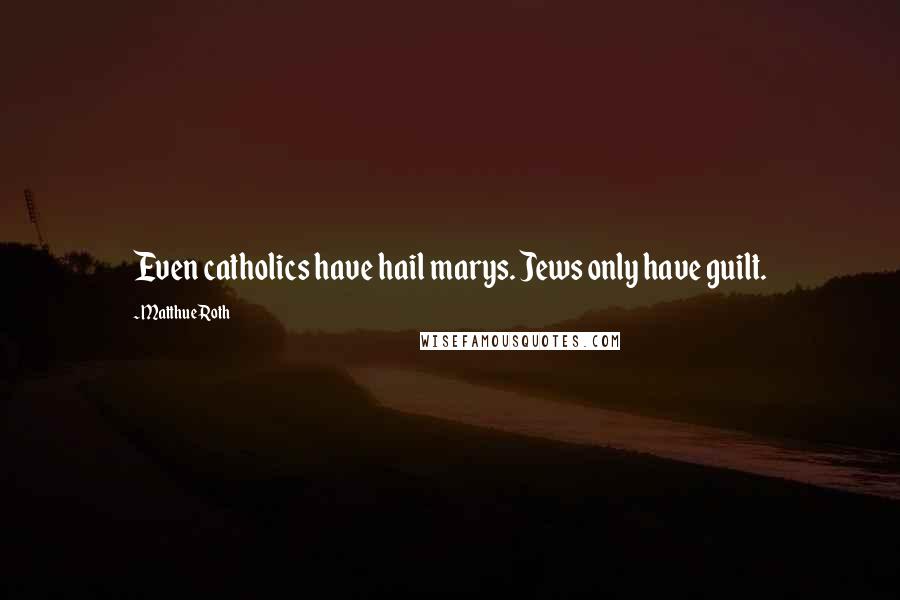 Matthue Roth Quotes: Even catholics have hail marys. Jews only have guilt.