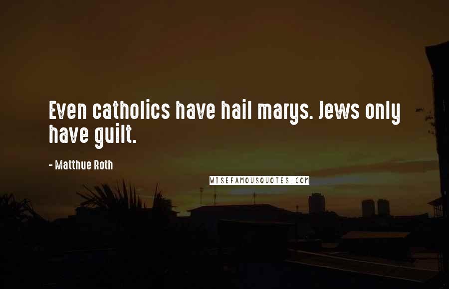 Matthue Roth Quotes: Even catholics have hail marys. Jews only have guilt.