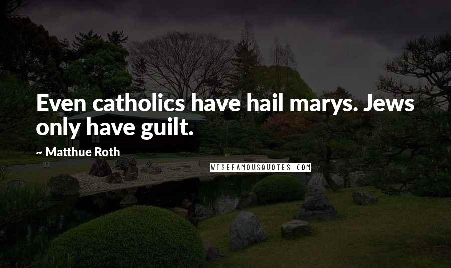 Matthue Roth Quotes: Even catholics have hail marys. Jews only have guilt.