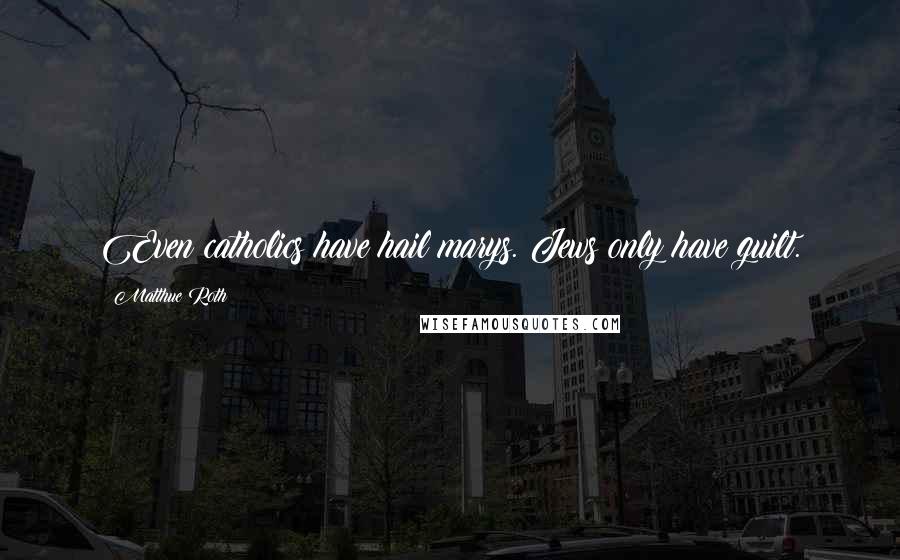 Matthue Roth Quotes: Even catholics have hail marys. Jews only have guilt.