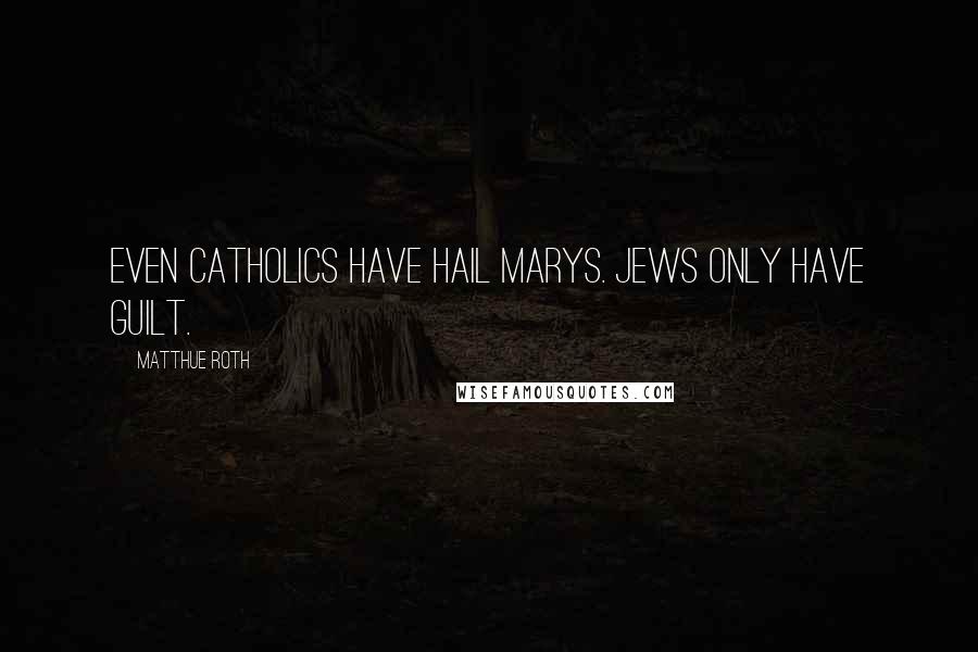 Matthue Roth Quotes: Even catholics have hail marys. Jews only have guilt.