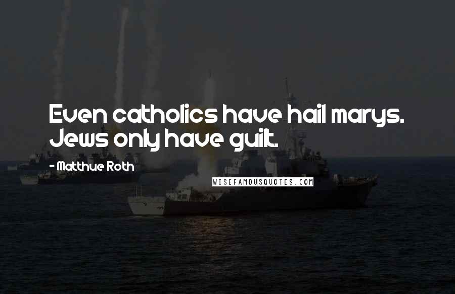 Matthue Roth Quotes: Even catholics have hail marys. Jews only have guilt.