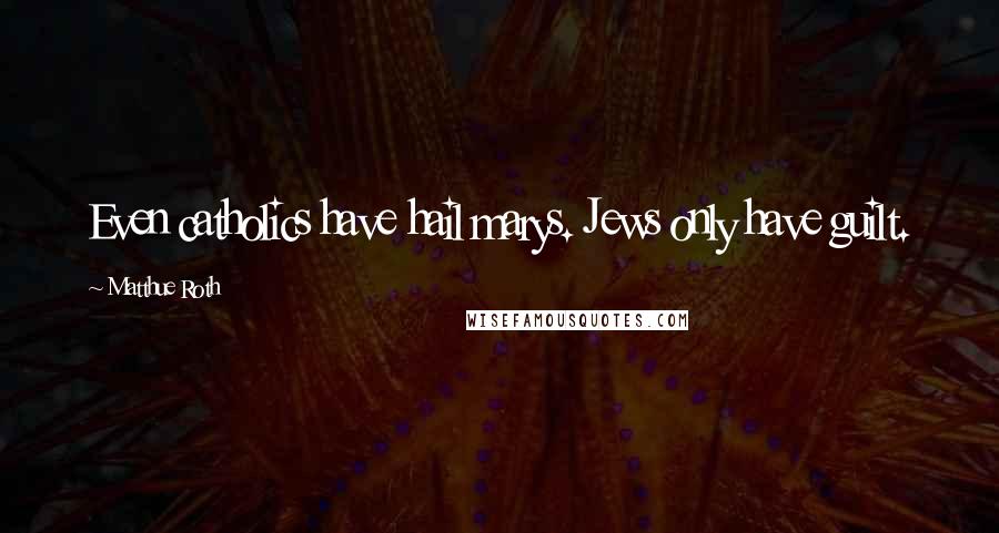 Matthue Roth Quotes: Even catholics have hail marys. Jews only have guilt.