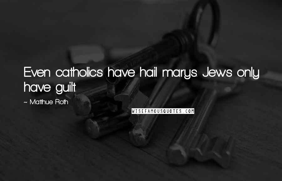 Matthue Roth Quotes: Even catholics have hail marys. Jews only have guilt.