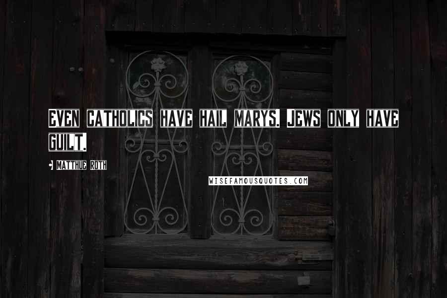 Matthue Roth Quotes: Even catholics have hail marys. Jews only have guilt.