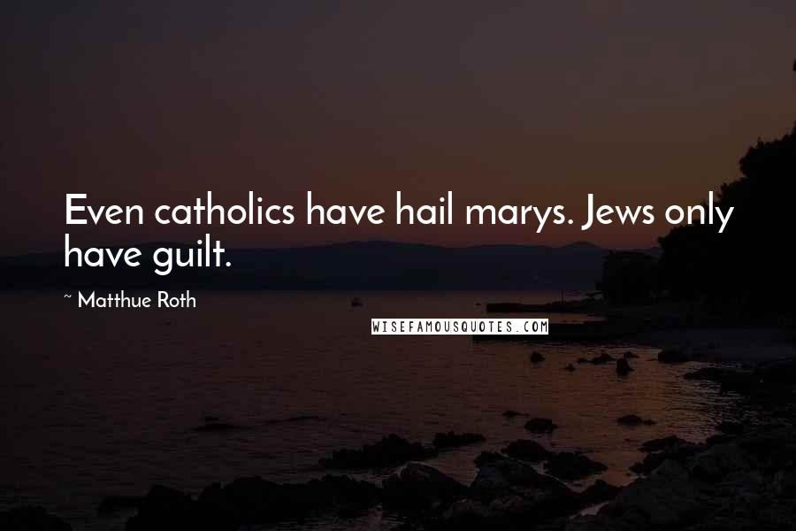 Matthue Roth Quotes: Even catholics have hail marys. Jews only have guilt.