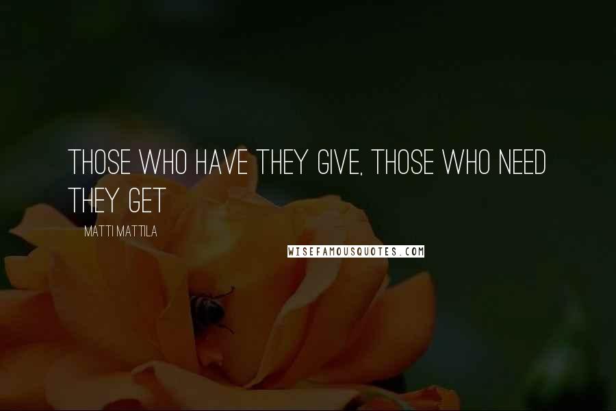 Matti Mattila Quotes: Those who have they give, those who need they get