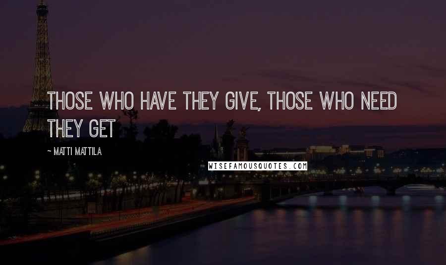 Matti Mattila Quotes: Those who have they give, those who need they get