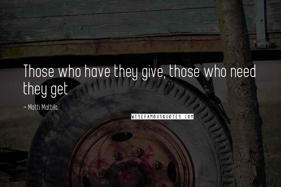 Matti Mattila Quotes: Those who have they give, those who need they get