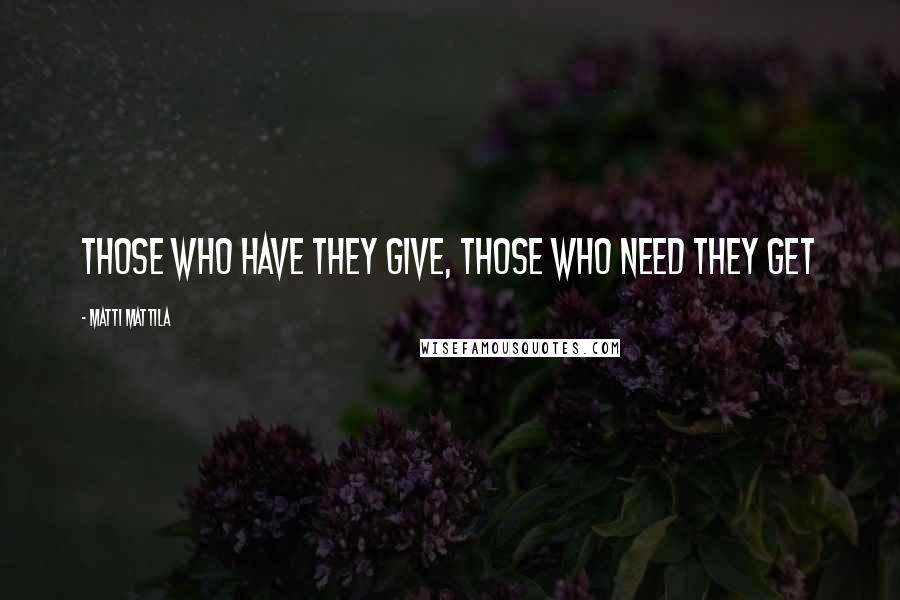 Matti Mattila Quotes: Those who have they give, those who need they get