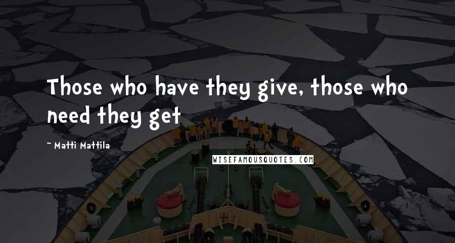 Matti Mattila Quotes: Those who have they give, those who need they get