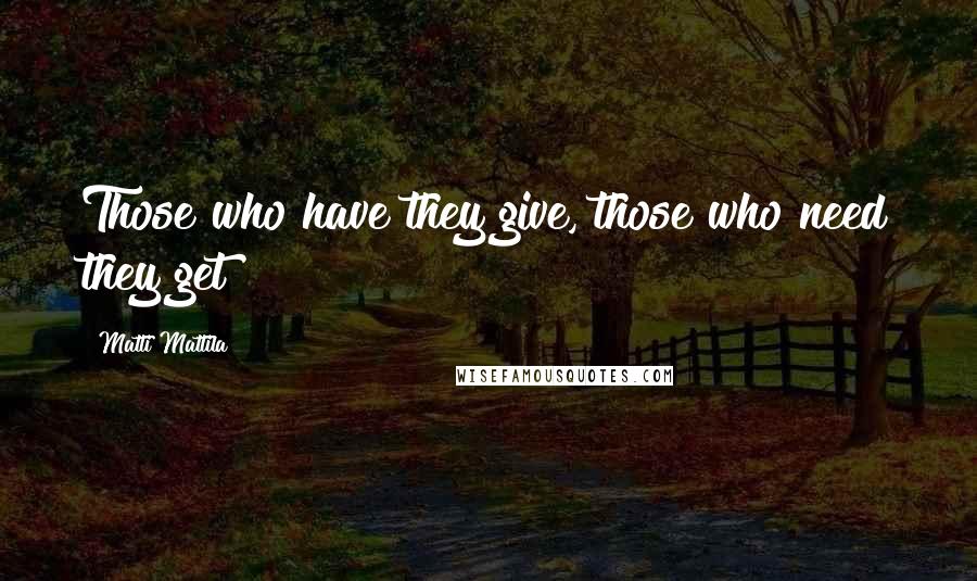 Matti Mattila Quotes: Those who have they give, those who need they get