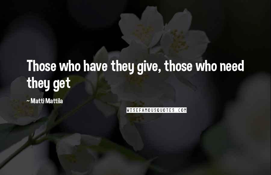 Matti Mattila Quotes: Those who have they give, those who need they get