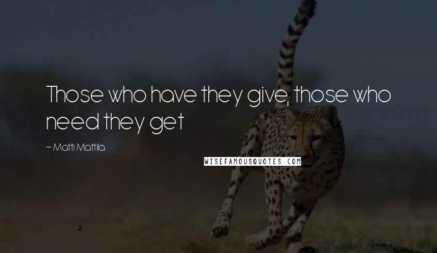 Matti Mattila Quotes: Those who have they give, those who need they get