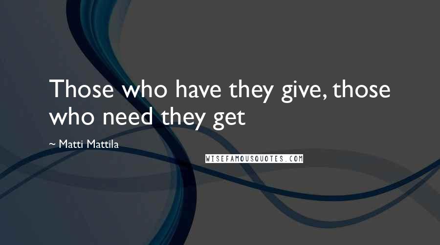 Matti Mattila Quotes: Those who have they give, those who need they get