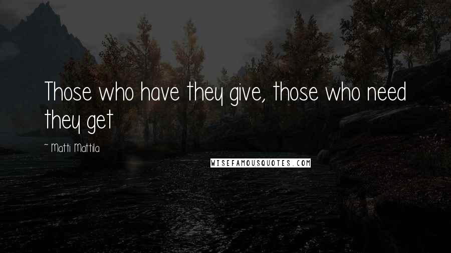 Matti Mattila Quotes: Those who have they give, those who need they get