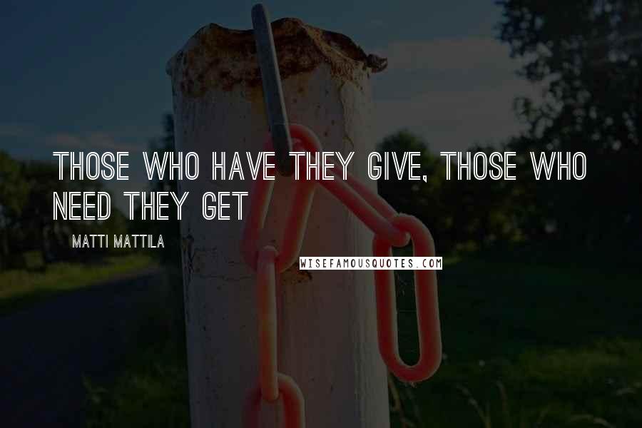 Matti Mattila Quotes: Those who have they give, those who need they get