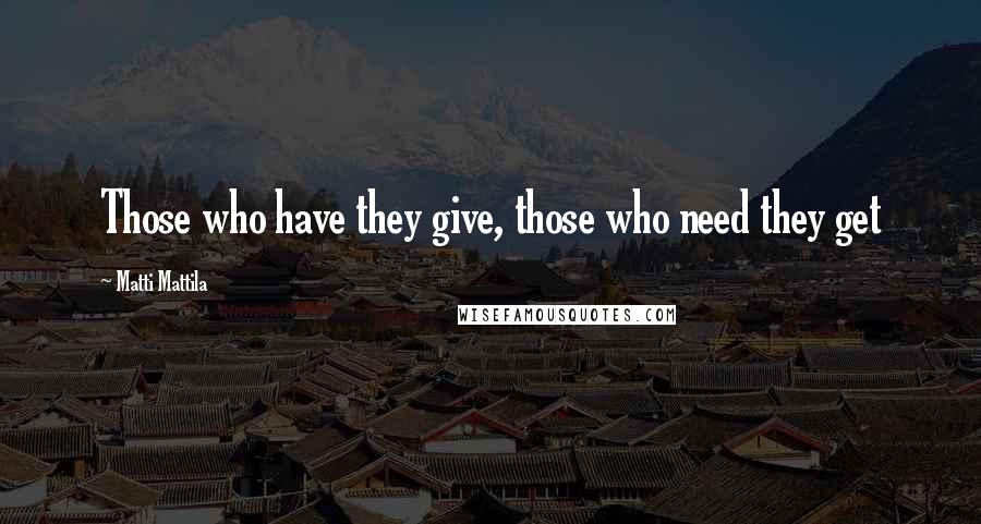 Matti Mattila Quotes: Those who have they give, those who need they get