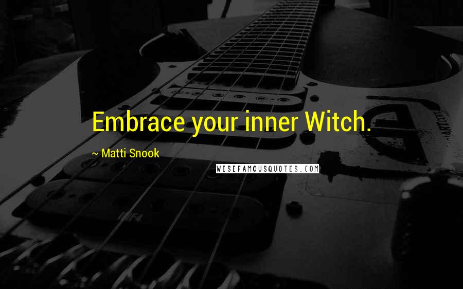 Matti Snook Quotes: Embrace your inner Witch.