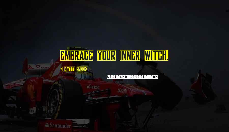 Matti Snook Quotes: Embrace your inner Witch.