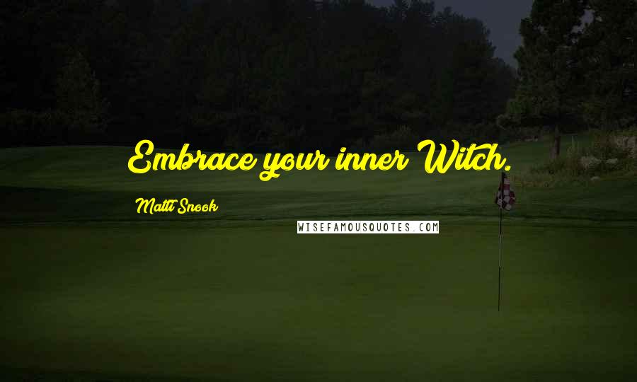 Matti Snook Quotes: Embrace your inner Witch.
