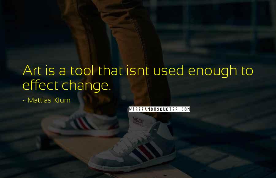 Mattias Klum Quotes: Art is a tool that isnt used enough to effect change.