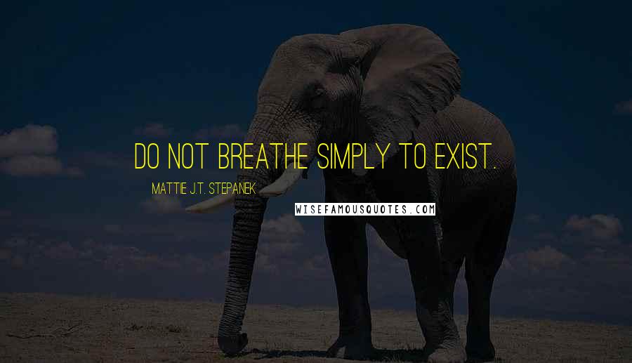 Mattie J.T. Stepanek Quotes: Do not breathe simply to exist.