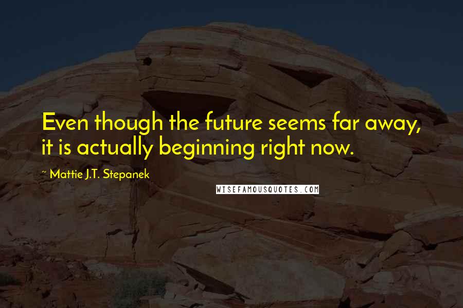 Mattie J.T. Stepanek Quotes: Even though the future seems far away, it is actually beginning right now.