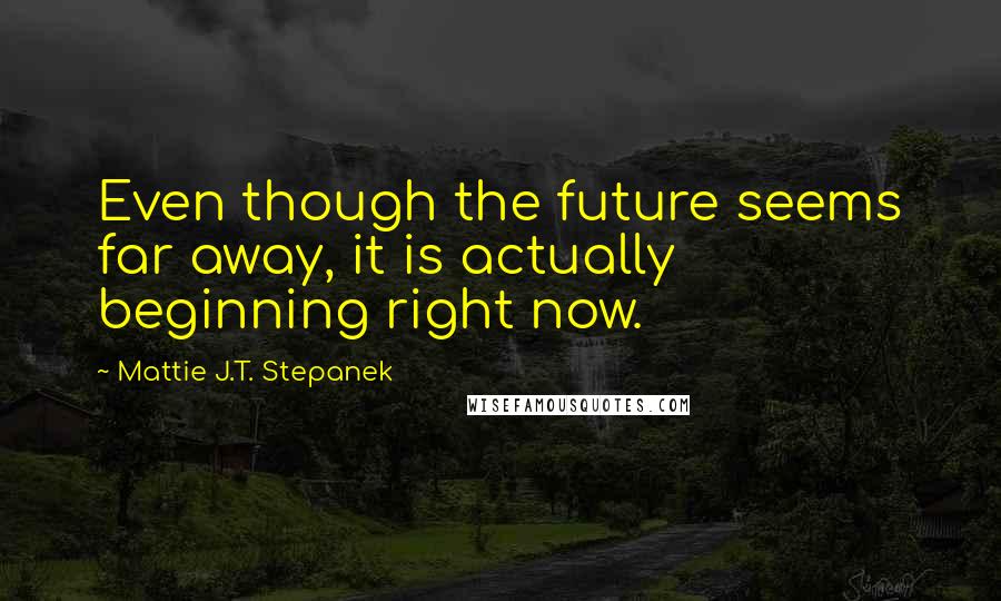 Mattie J.T. Stepanek Quotes: Even though the future seems far away, it is actually beginning right now.