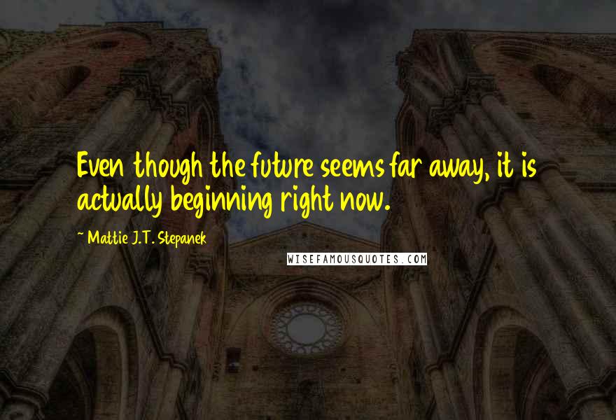 Mattie J.T. Stepanek Quotes: Even though the future seems far away, it is actually beginning right now.