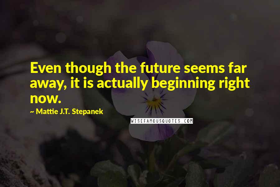 Mattie J.T. Stepanek Quotes: Even though the future seems far away, it is actually beginning right now.