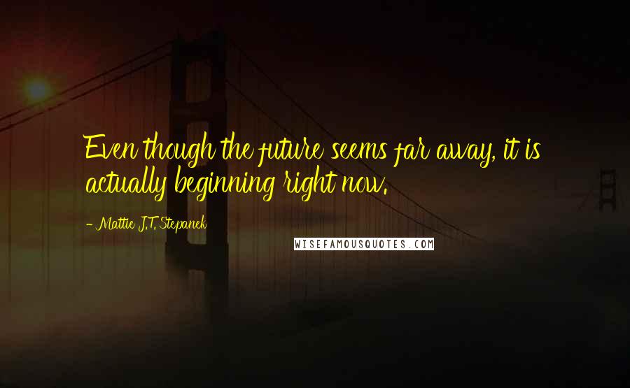 Mattie J.T. Stepanek Quotes: Even though the future seems far away, it is actually beginning right now.