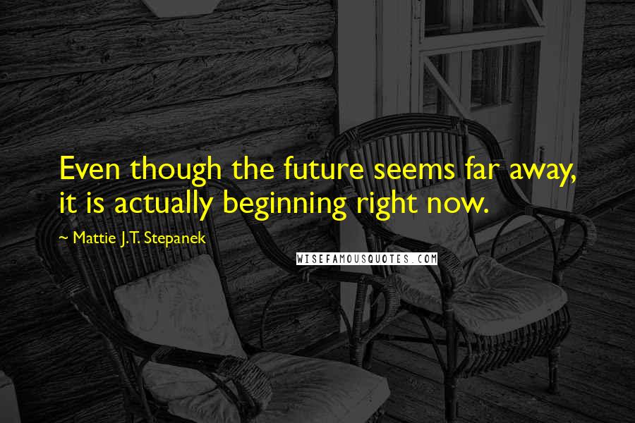 Mattie J.T. Stepanek Quotes: Even though the future seems far away, it is actually beginning right now.