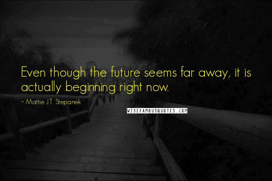 Mattie J.T. Stepanek Quotes: Even though the future seems far away, it is actually beginning right now.