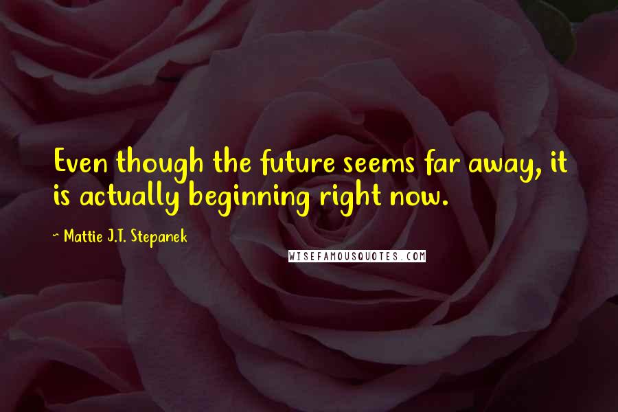 Mattie J.T. Stepanek Quotes: Even though the future seems far away, it is actually beginning right now.