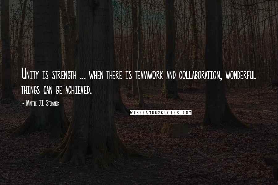 Mattie J.T. Stepanek Quotes: Unity is strength ... when there is teamwork and collaboration, wonderful things can be achieved.