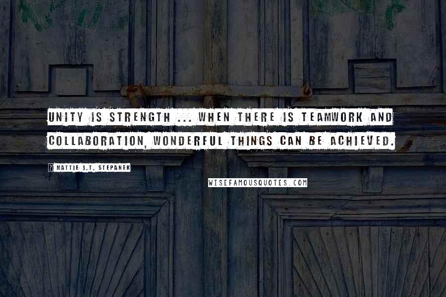 Mattie J.T. Stepanek Quotes: Unity is strength ... when there is teamwork and collaboration, wonderful things can be achieved.