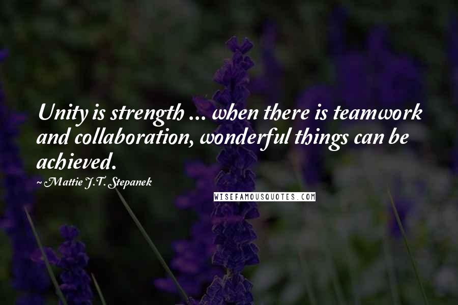 Mattie J.T. Stepanek Quotes: Unity is strength ... when there is teamwork and collaboration, wonderful things can be achieved.