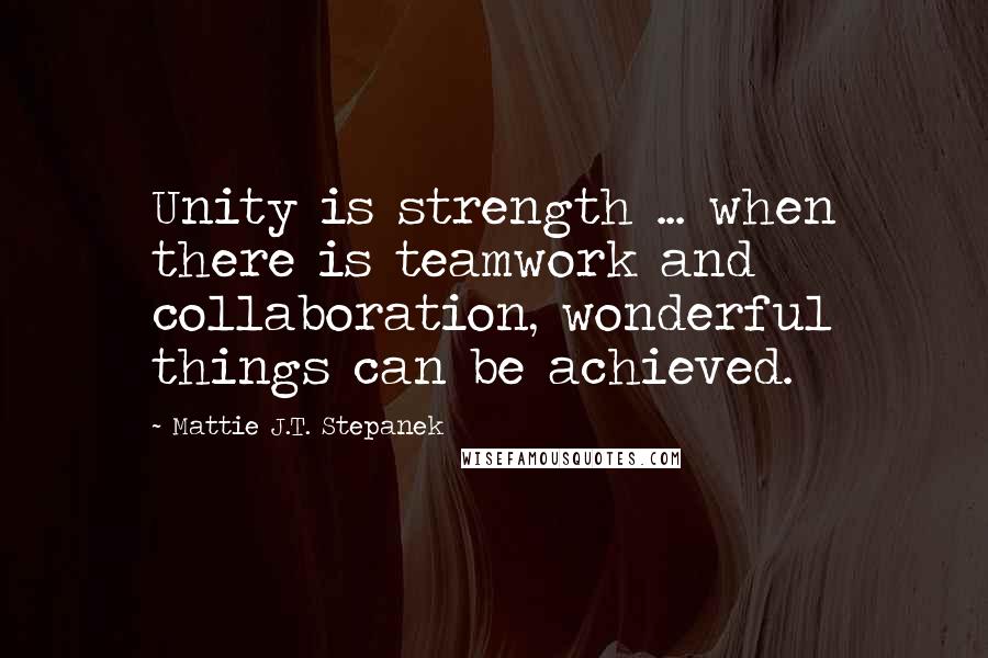 Mattie J.T. Stepanek Quotes: Unity is strength ... when there is teamwork and collaboration, wonderful things can be achieved.