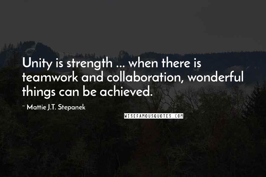 Mattie J.T. Stepanek Quotes: Unity is strength ... when there is teamwork and collaboration, wonderful things can be achieved.